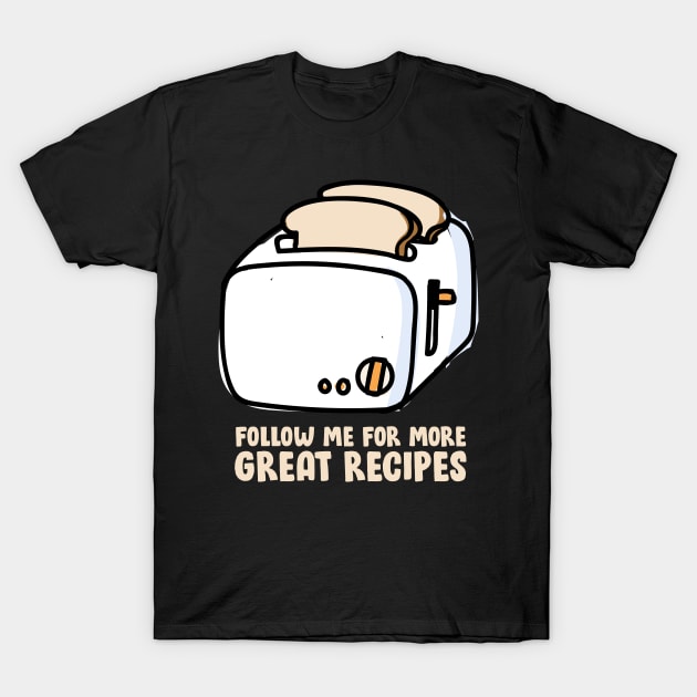 Toast - Follow Me For More Great Recipes T-Shirt by thingsandthings